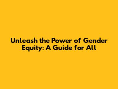 Unleash the Power of Gender Equity: A Guide for All