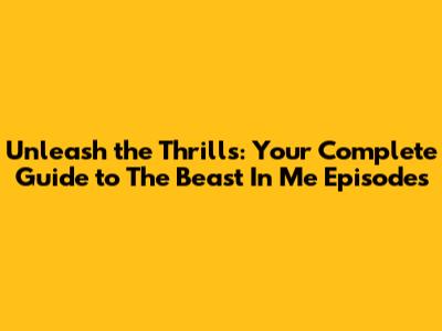 Unleash the Thrills: Your Complete Guide to 'The Beast In Me' Episodes