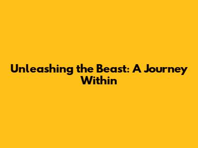 Unleashing the Beast: A Journey Within