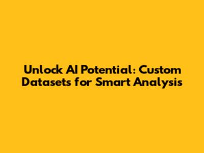 Unlock AI Potential: Custom Datasets for Smart Analysis