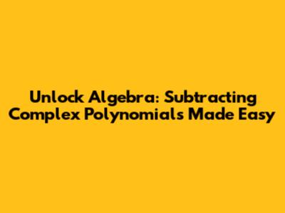 Unlock Algebra: Subtracting Complex Polynomials Made Easy