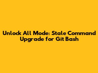 Unlock All Mode: Stale Command Upgrade for Git Bash