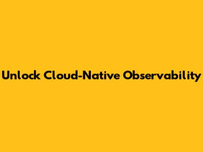 Unlock Cloud-Native Observability