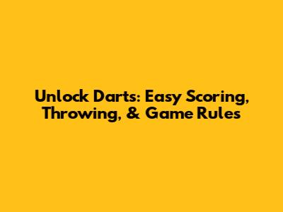 Unlock Darts: Easy Scoring, Throwing, & Game Rules