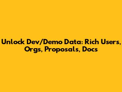 Unlock Dev/Demo Data: Rich Users, Orgs, Proposals, Docs