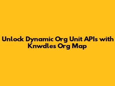 Unlock Dynamic Org Unit APIs with Knwdle's Org Map