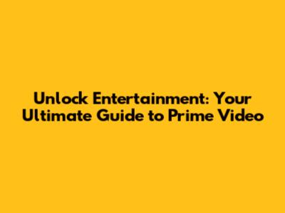 Unlock Entertainment: Your Ultimate Guide to Prime Video