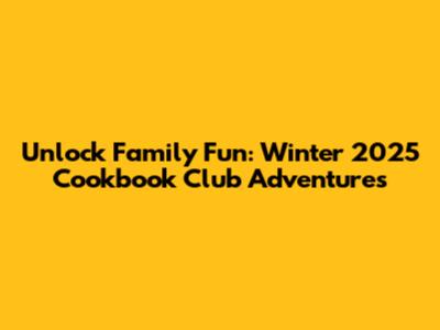 Unlock Family Fun: Winter 2025 Cookbook Club Adventures