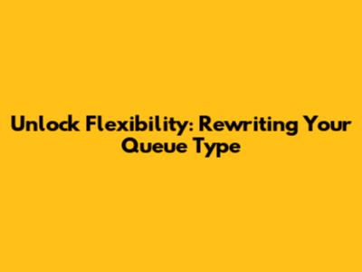 Unlock Flexibility: Rewriting Your Queue Type