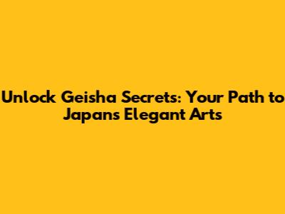 Unlock Geisha Secrets: Your Path to Japan's Elegant Arts