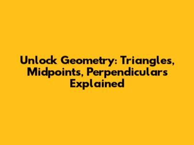 Unlock Geometry: Triangles, Midpoints, Perpendiculars Explained