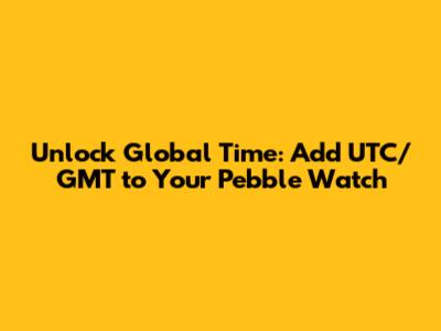 Unlock Global Time: Add UTC/GMT to Your Pebble Watch