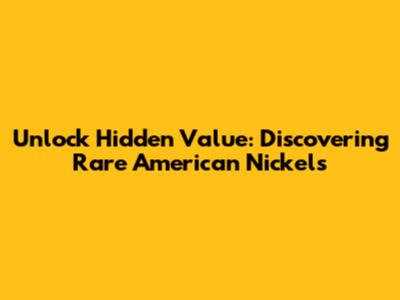 Unlock Hidden Value: Discovering Rare American Nickels