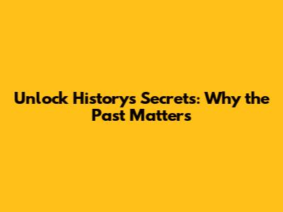 Unlock History's Secrets: Why the Past Matters