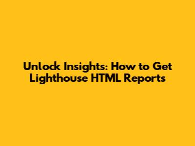 Unlock Insights: How to Get Lighthouse HTML Reports