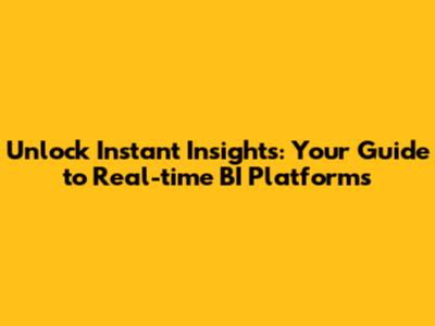 Unlock Instant Insights: Your Guide to Real-time BI Platforms