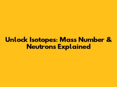 Unlock Isotopes: Mass Number & Neutrons Explained