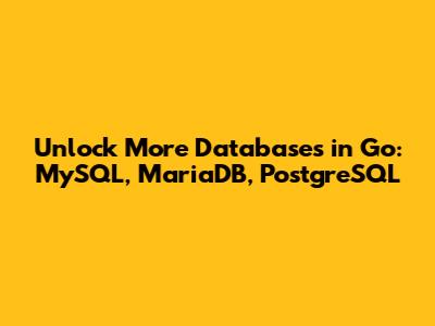 Unlock More Databases in Go: MySQL, MariaDB, PostgreSQL