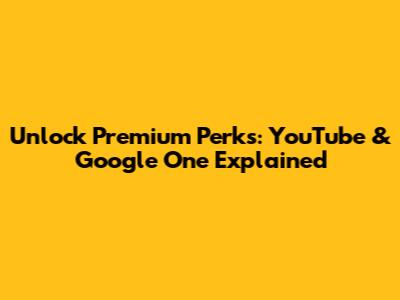 Unlock Premium Perks: YouTube & Google One Explained