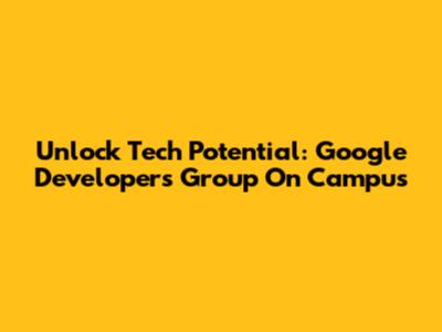 Unlock Tech Potential: Google Developers Group On Campus