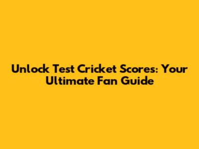 Unlock Test Cricket Scores: Your Ultimate Fan Guide