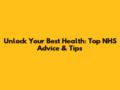 Unlock Your Best Health: Top NHS Advice & Tips