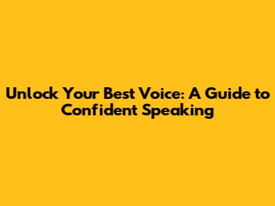 Unlock Your Best Voice: A Guide to Confident Speaking