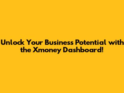 Unlock Your Business Potential with the Xmoney Dashboard!