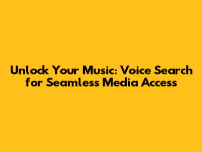 Unlock Your Music: Voice Search for Seamless Media Access