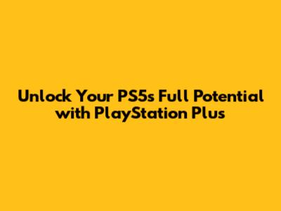 Unlock Your PS5's Full Potential with PlayStation Plus