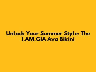 Unlock Your Summer Style: The I.AM.GIA Ava Bikini