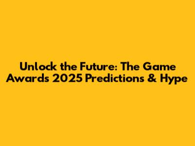 Unlock the Future: The Game Awards 2025 Predictions & Hype