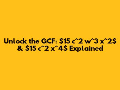 Unlock the GCF: $15 c^2 w^3 x^2$ & $15 c^2 x^4$ Explained
