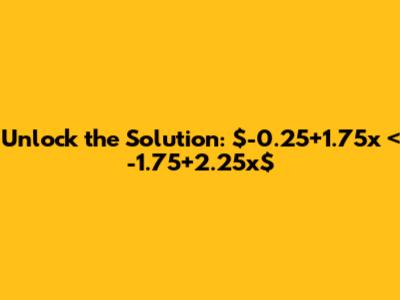 Unlock the Solution: $-0.25+1.75x < -1.75+2.25x$