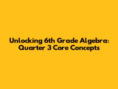 Unlocking 6th Grade Algebra: Quarter 3 Core Concepts