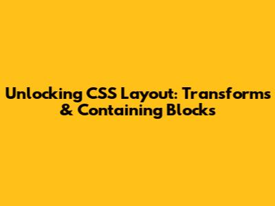 Unlocking CSS Layout: Transforms & Containing Blocks