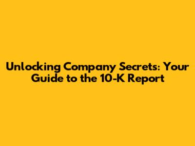 Unlocking Company Secrets: Your Guide to the 10-K Report