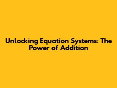 Unlocking Equation Systems: The Power of Addition