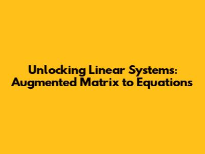 Unlocking Linear Systems: Augmented Matrix to Equations
