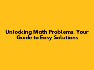 Unlocking Math Problems: Your Guide to Easy Solutions