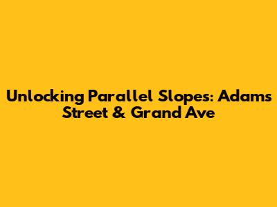 Unlocking Parallel Slopes: Adams Street & Grand Ave
