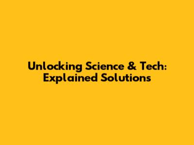 Unlocking Science & Tech: Explained Solutions