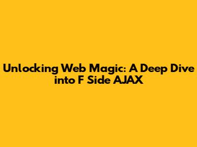 Unlocking Web Magic: A Deep Dive into F Side AJAX