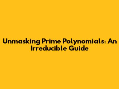 Unmasking Prime Polynomials: An Irreducible Guide
