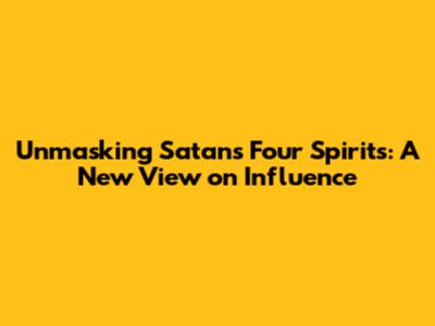 Unmasking Satan's Four Spirits: A New View on Influence