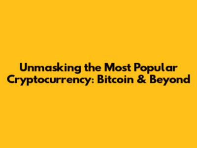 Unmasking the Most Popular Cryptocurrency: Bitcoin & Beyond