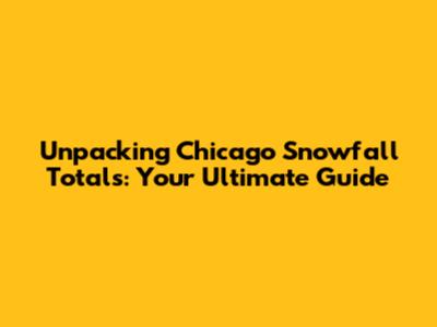 Unpacking Chicago Snowfall Totals: Your Ultimate Guide