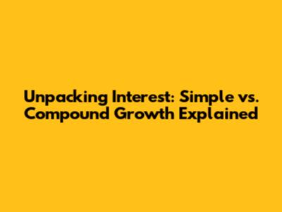 Unpacking Interest: Simple vs. Compound Growth Explained