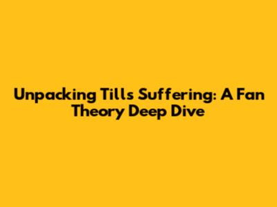 Unpacking Till's Suffering: A Fan Theory Deep Dive
