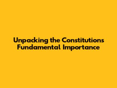 Unpacking the Constitution's Fundamental Importance